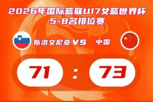 惊险取胜！中国U17女篮排名赛2分优势击败斯洛文尼亚 将战新西兰